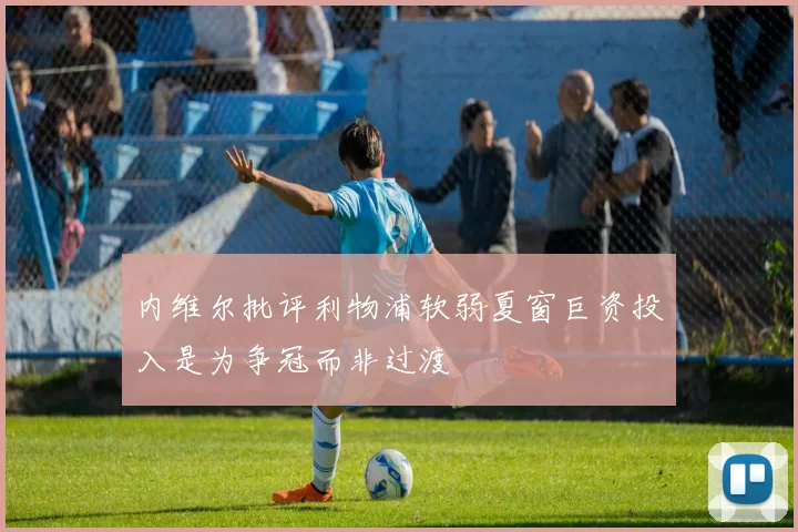内维尔批评利物浦软弱夏窗巨资投入是为争冠而非过渡