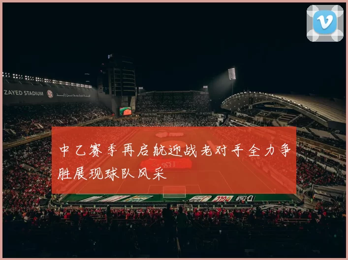 中乙赛季再启航迎战老对手全力争胜展现球队风采