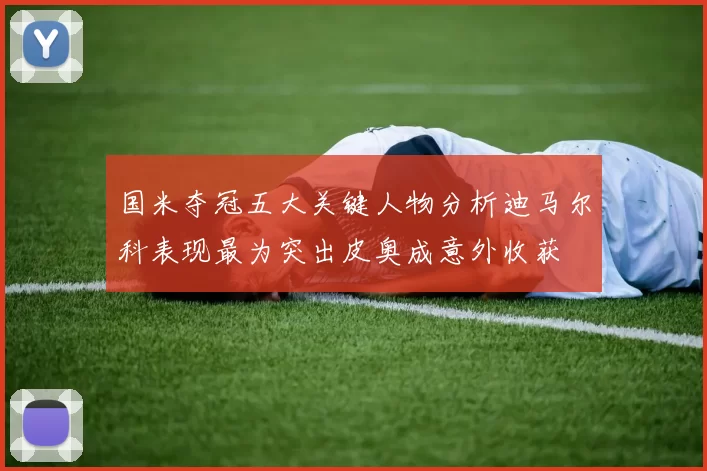 国米夺冠五大关键人物分析迪马尔科表现最为突出皮奥成意外收获