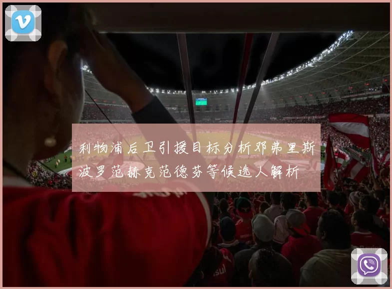 利物浦后卫引援目标分析邓弗里斯波罗范赫克范德芬等候选人解析
