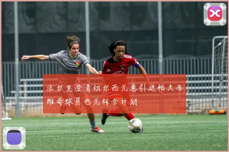 法尔克澄清切尔西无意引进帕夫洛维奇球员也无转会计划