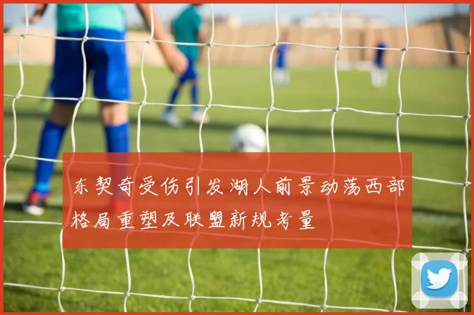 东契奇受伤引发湖人前景动荡西部格局重塑及联盟新规考量