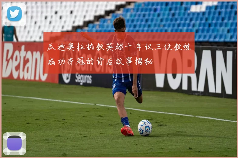 瓜迪奥拉执教英超十年仅三位教练成功夺冠的背后故事揭秘