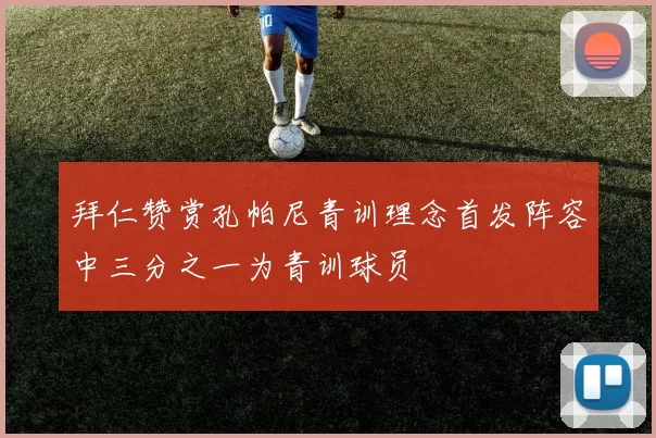 拜仁赞赏孔帕尼青训理念首发阵容中三分之一为青训球员